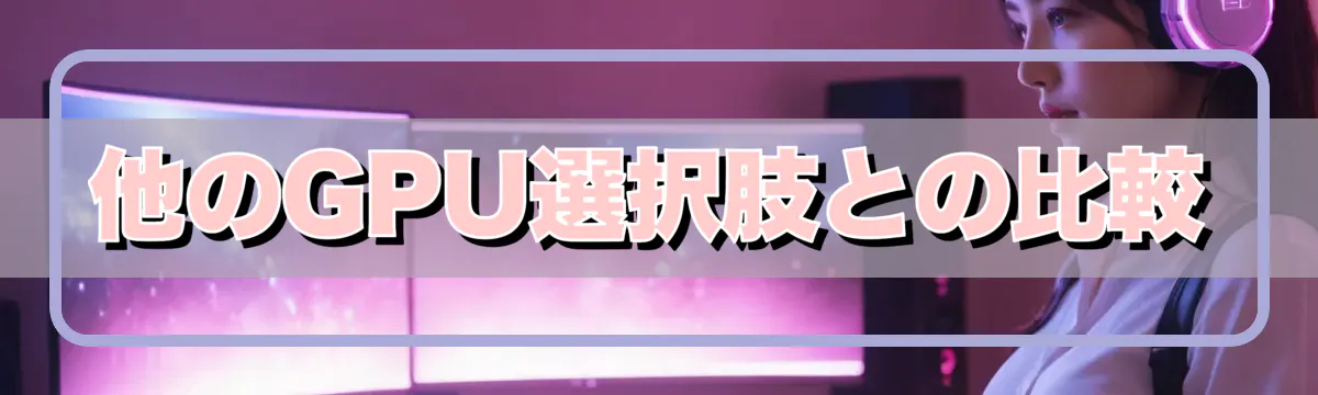 他のGPU選択肢との比較