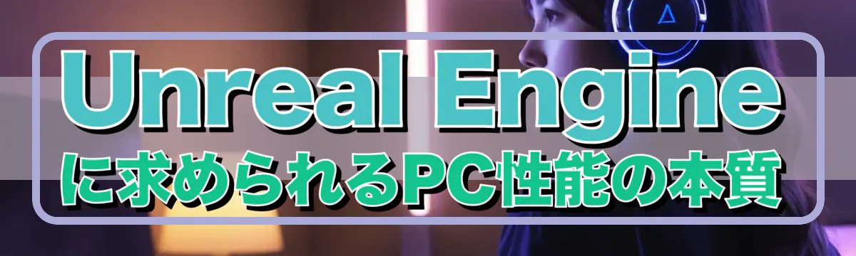 Unreal Engineに求められるPC性能の本質