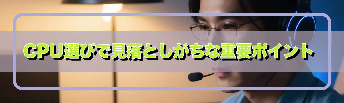 CPU選びで見落としがちな重要ポイント