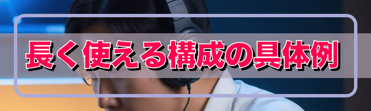 長く使える構成の具体例