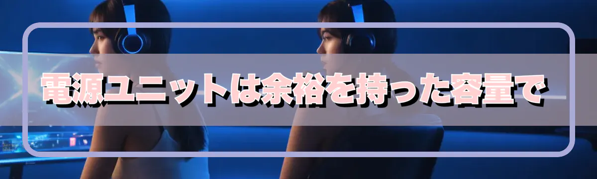 電源ユニットは余裕を持った容量で