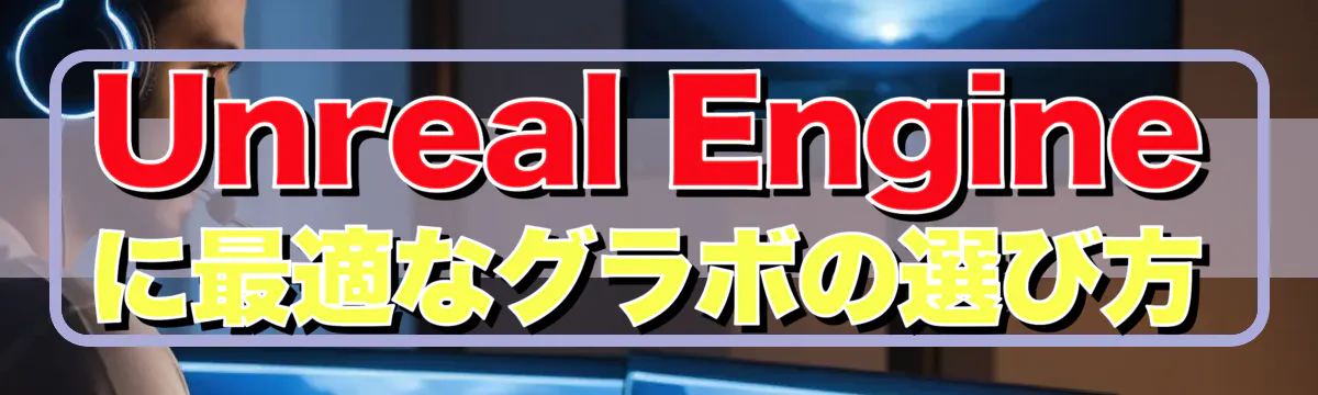 Unreal Engineに最適なグラボの選び方