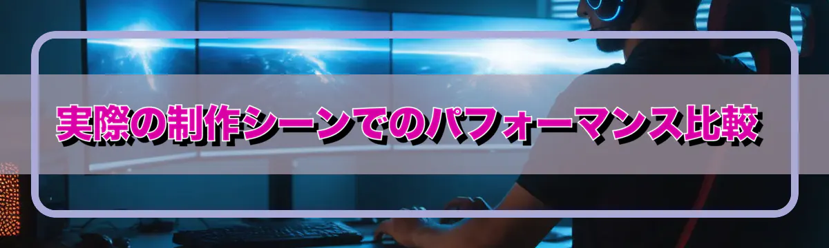 実際の制作シーンでのパフォーマンス比較