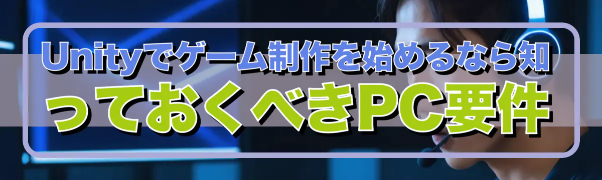 Unityでゲーム制作を始めるなら知っておくべきPC要件