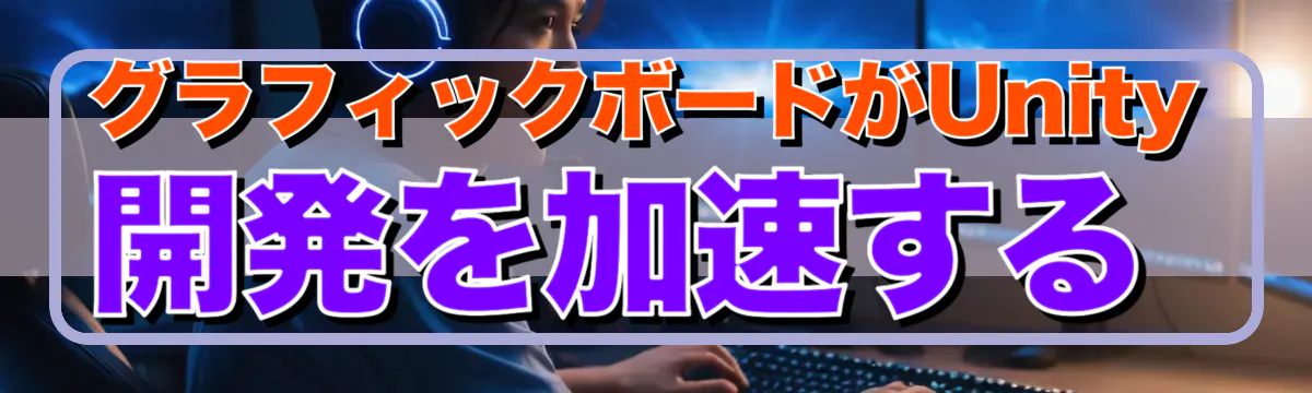 グラフィックボードがUnity開発を加速する