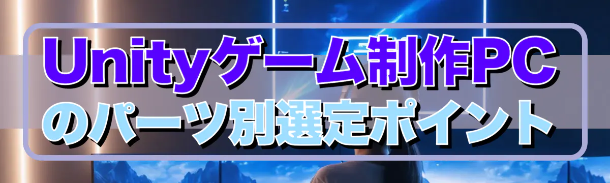 Unityゲーム制作PCのパーツ別選定ポイント