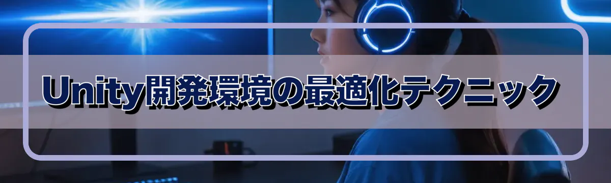 Unity開発環境の最適化テクニック