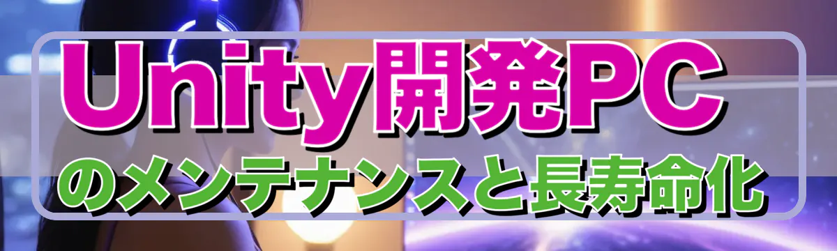 Unity開発PCのメンテナンスと長寿命化
