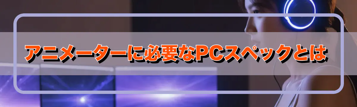 アニメーターに必要なPCスペックとは