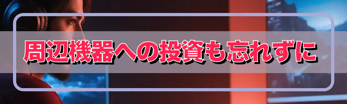 周辺機器への投資も忘れずに