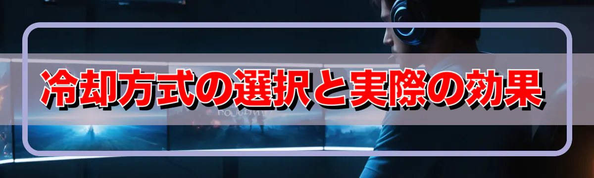 冷却方式の選択と実際の効果