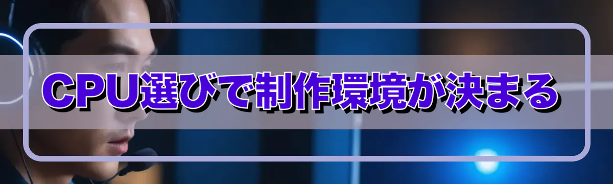 CPU選びで制作環境が決まる