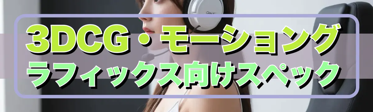 3DCG・モーショングラフィックス向けスペック