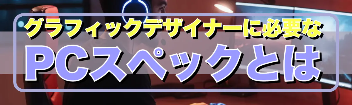 グラフィックデザイナーに必要なPCスペックとは