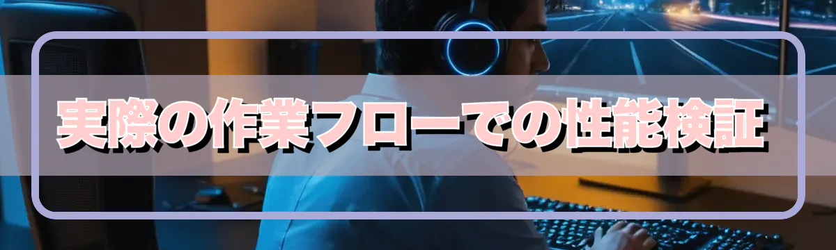 実際の作業フローでの性能検証