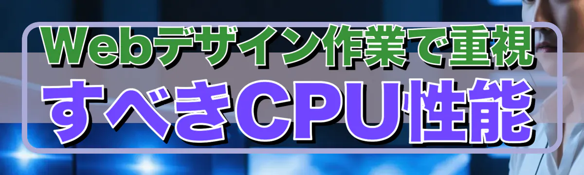 Webデザイン作業で重視すべきCPU性能