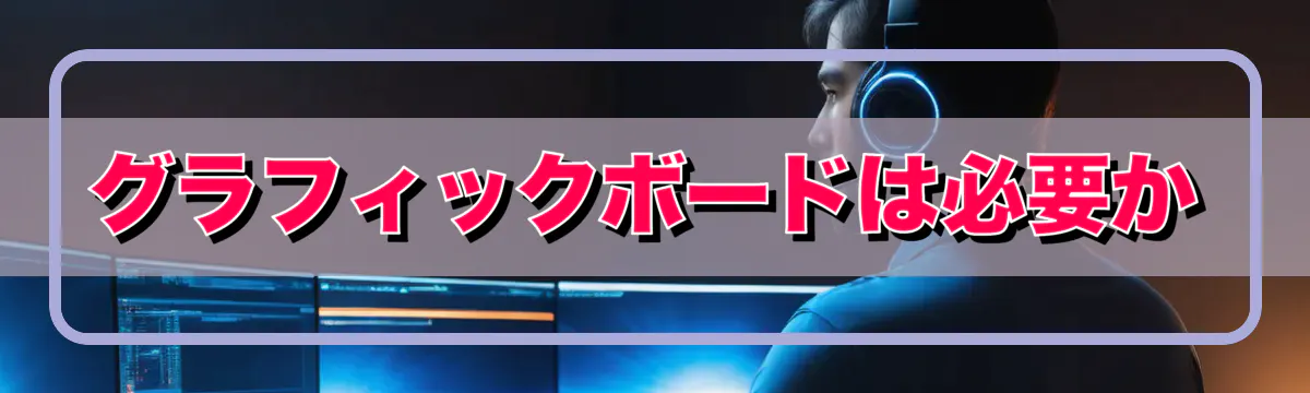 グラフィックボードは必要か