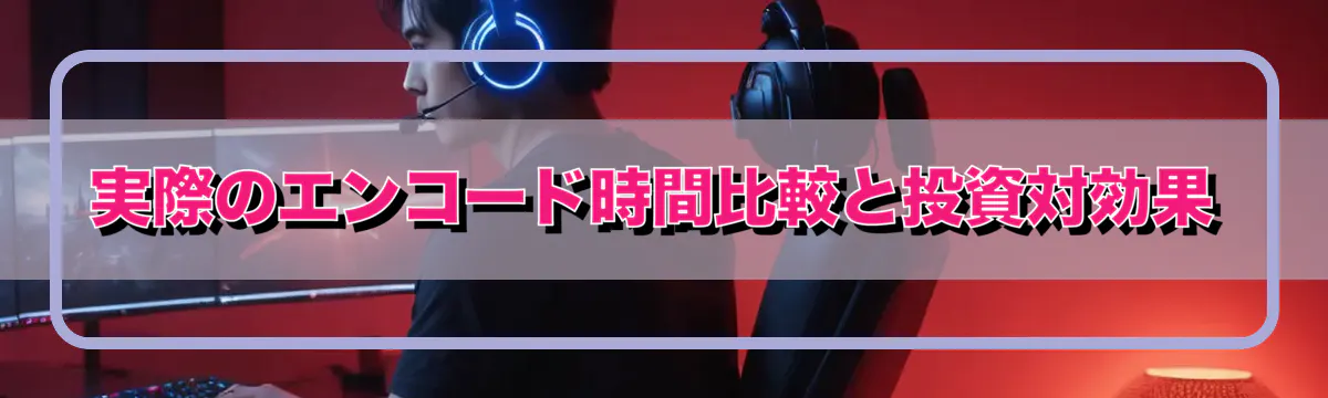 実際のエンコード時間比較と投資対効果