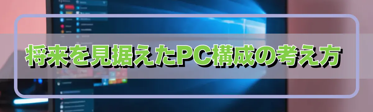 将来を見据えたPC構成の考え方