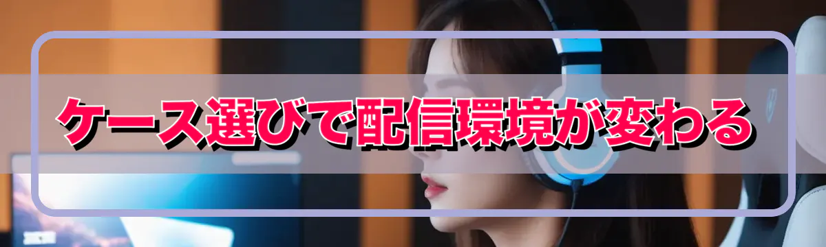 ケース選びで配信環境が変わる