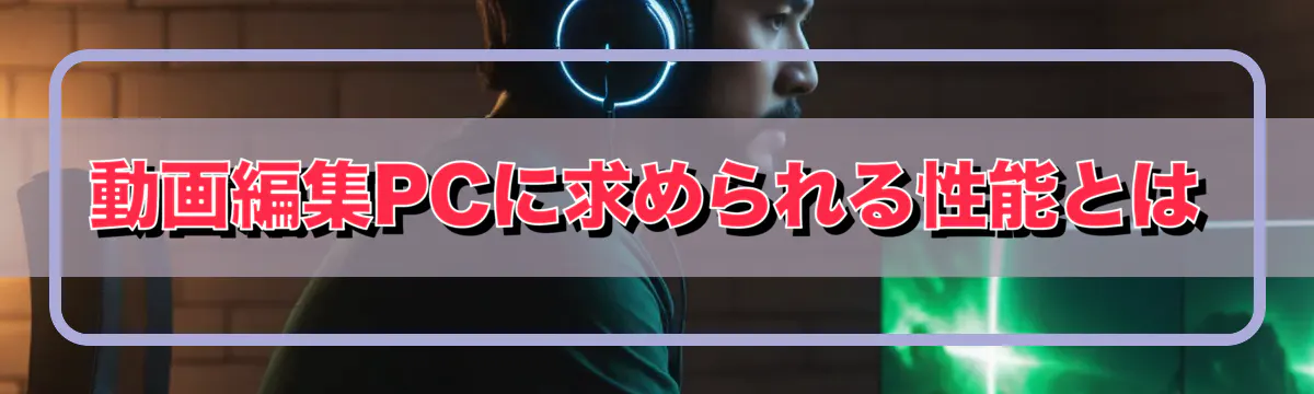 動画編集PCに求められる性能とは