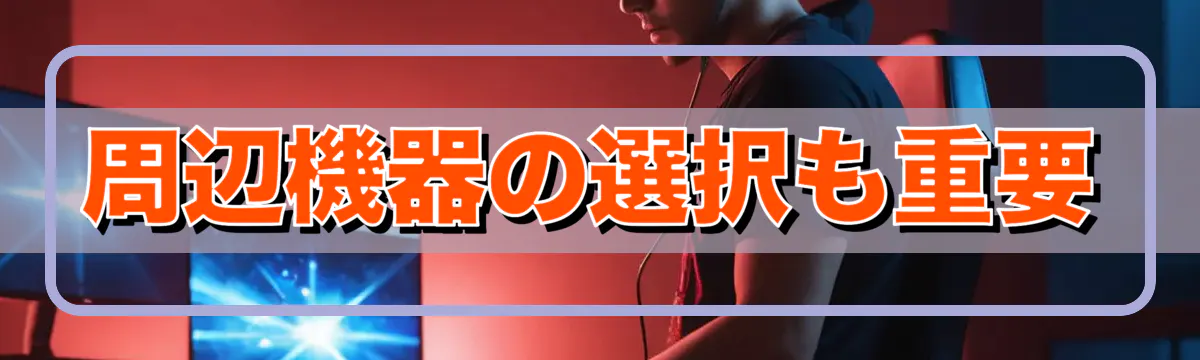 周辺機器の選択も重要