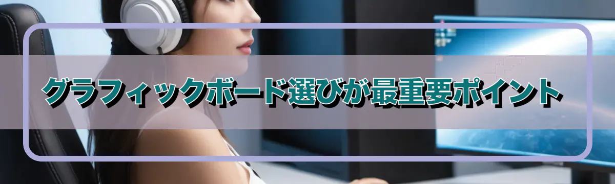 グラフィックボード選びが最重要ポイント