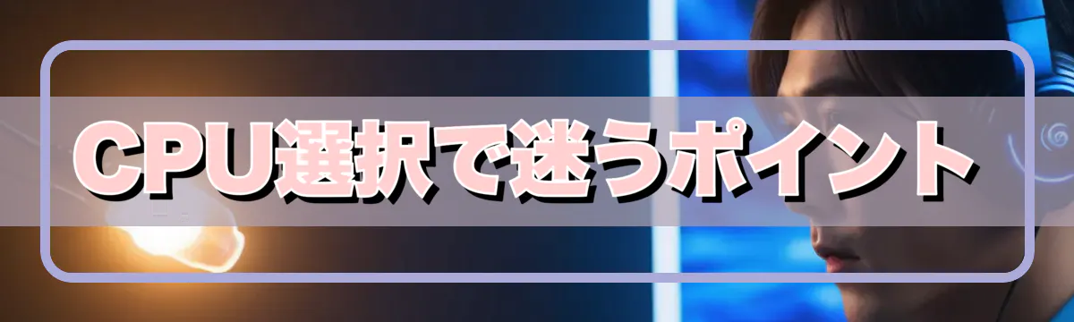 CPU選択で迷うポイント