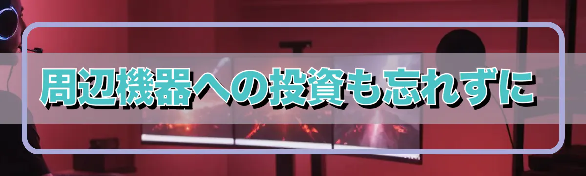 周辺機器への投資も忘れずに