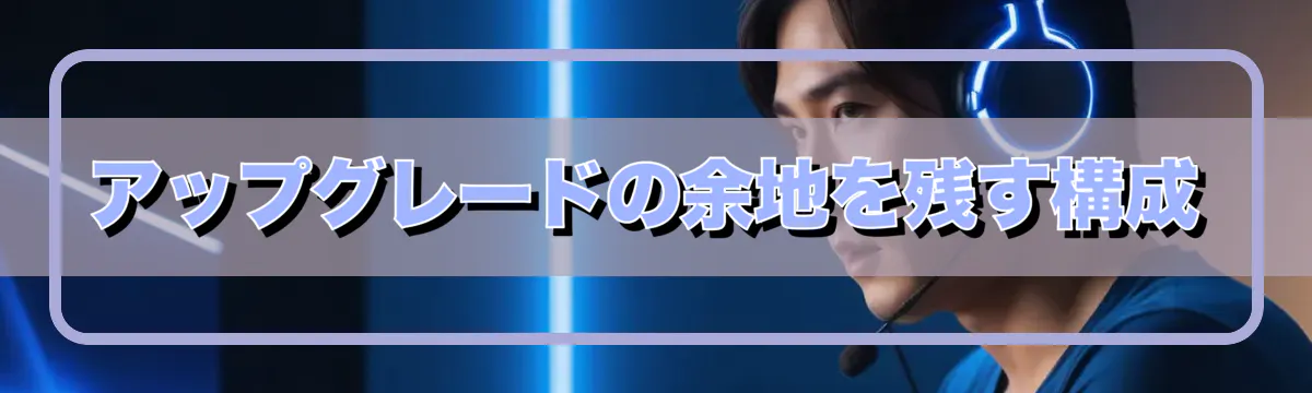 アップグレードの余地を残す構成
