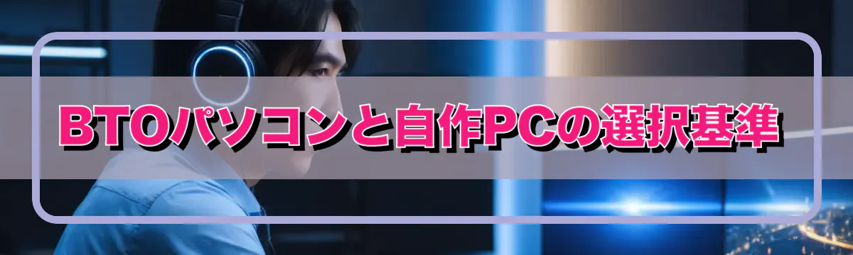 BTOパソコンと自作PCの選択基準