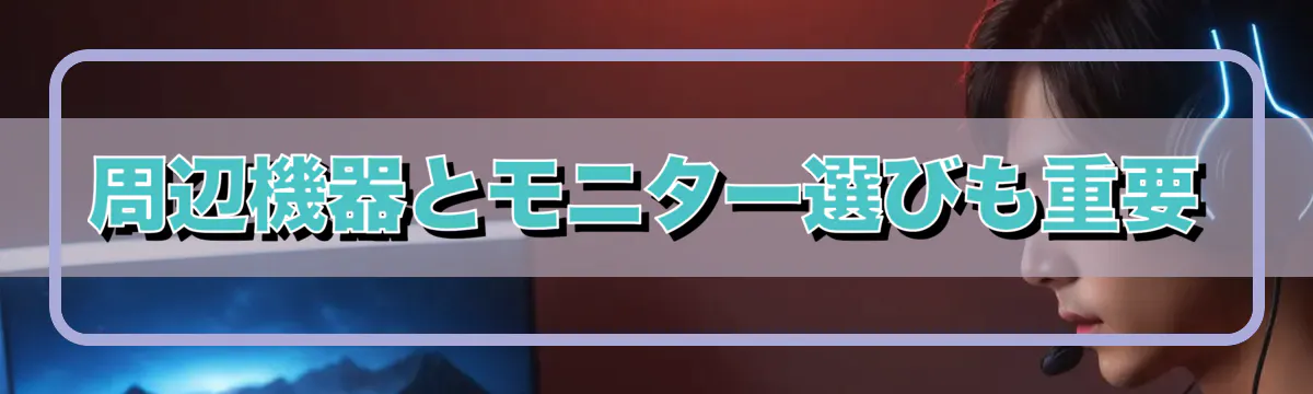 周辺機器とモニター選びも重要