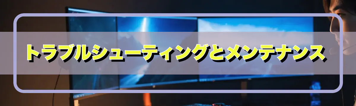 トラブルシューティングとメンテナンス