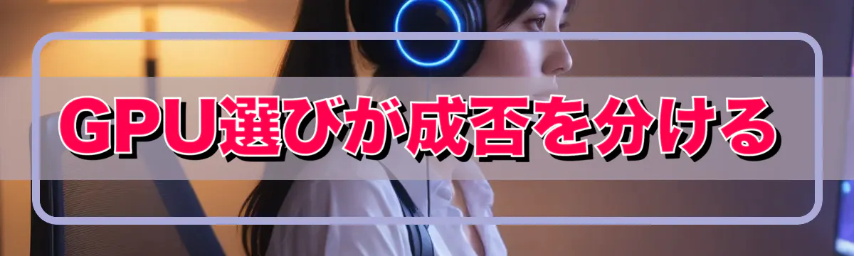 GPU選びが成否を分ける
