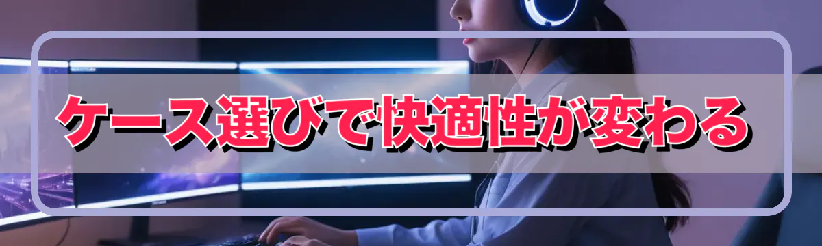 ケース選びで快適性が変わる