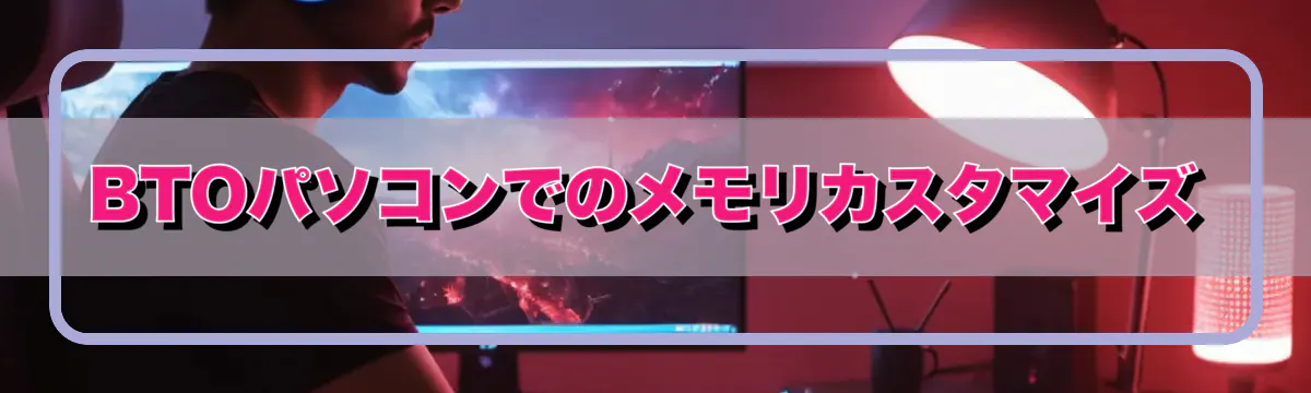BTOパソコンでのメモリカスタマイズ