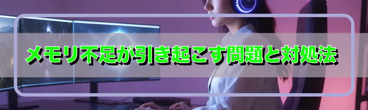 メモリ不足が引き起こす問題と対処法