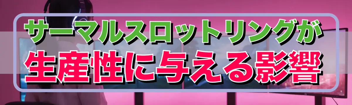 サーマルスロットリングが生産性に与える影響