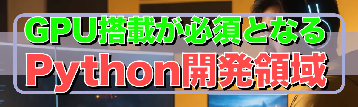 GPU搭載が必須となるPython開発領域
