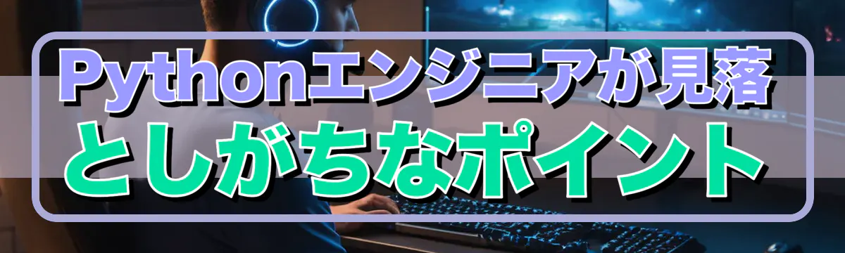 Pythonエンジニアが見落としがちなポイント