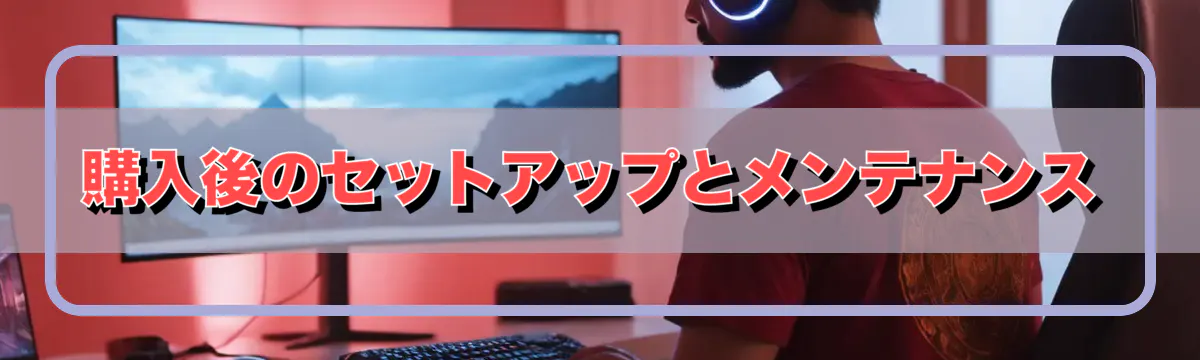購入後のセットアップとメンテナンス