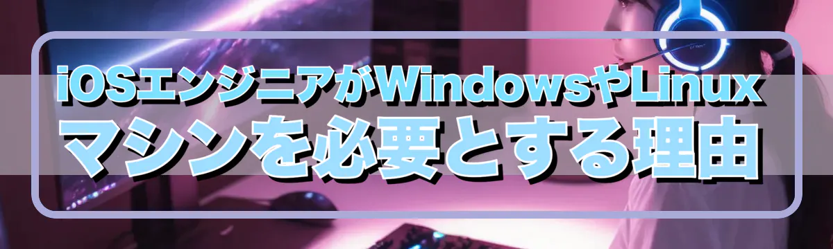 iOSエンジニアがWindowsやLinuxマシンを必要とする理由