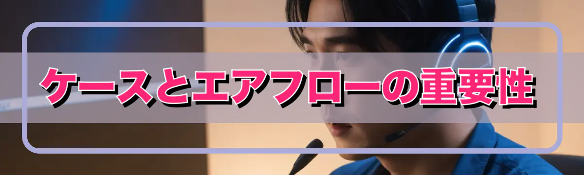 ケースとエアフローの重要性