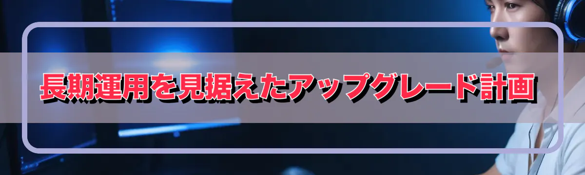 長期運用を見据えたアップグレード計画