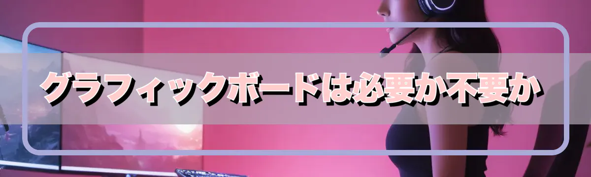 グラフィックボードは必要か不要か