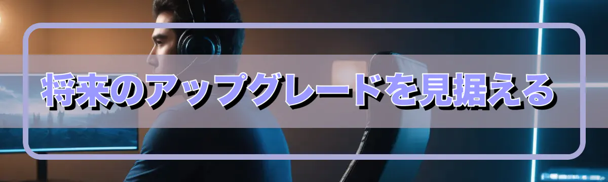 将来のアップグレードを見据える