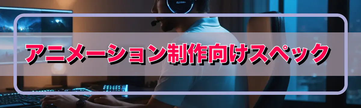 アニメーション制作向けスペック