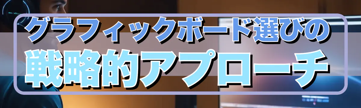 グラフィックボード選びの戦略的アプローチ