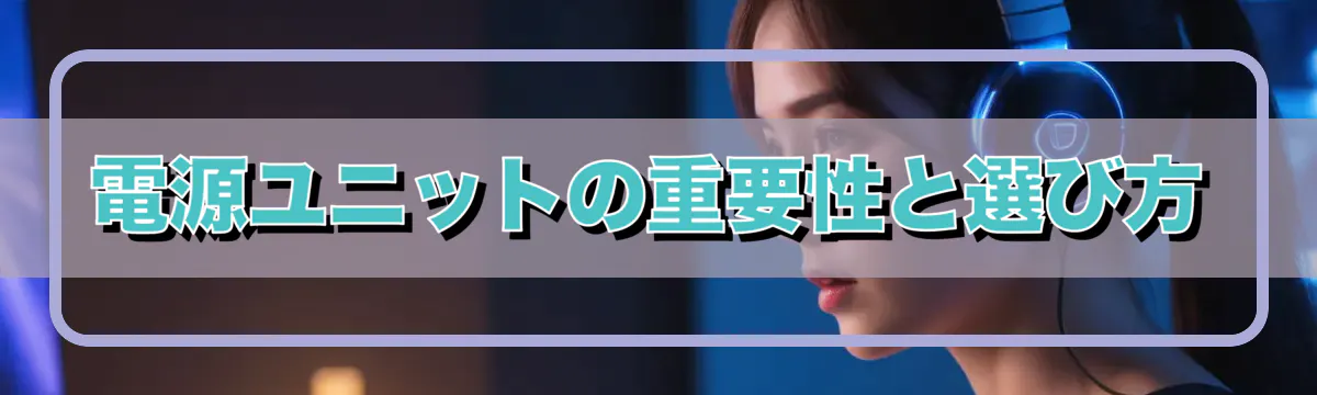 電源ユニットの重要性と選び方
