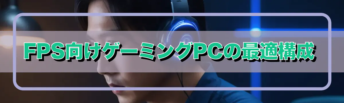 FPS向けゲーミングPCの最適構成
